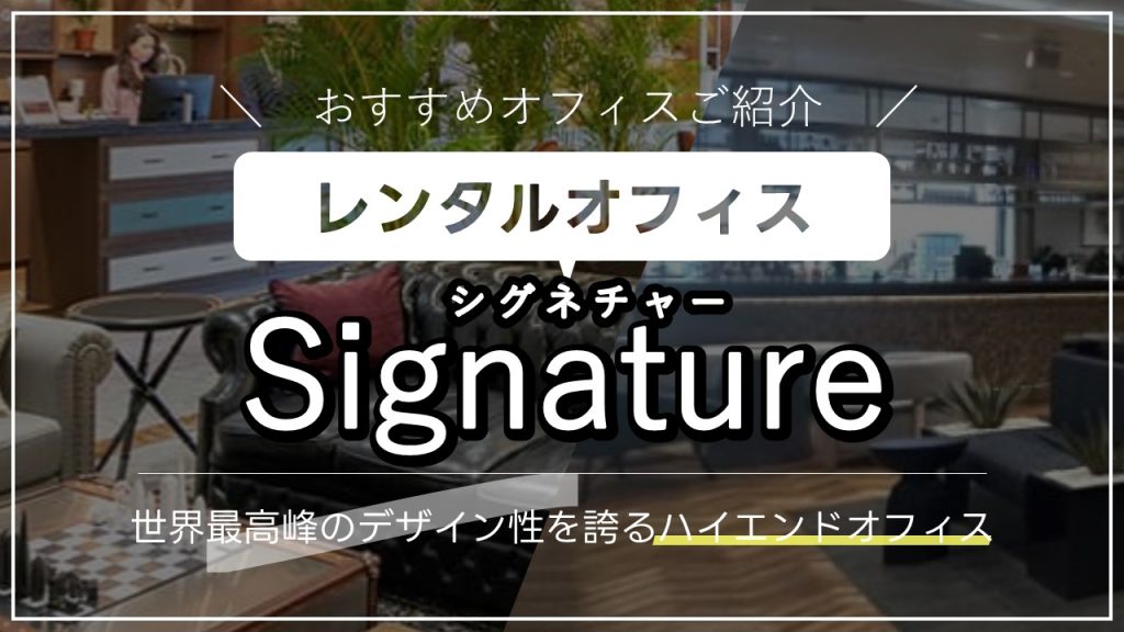 【Signature】ハイエンド向けのレンタルオフィス「シグネチャー」とは？高水準のビジネス環境を徹底的にご紹介（オフィスブランド紹介）