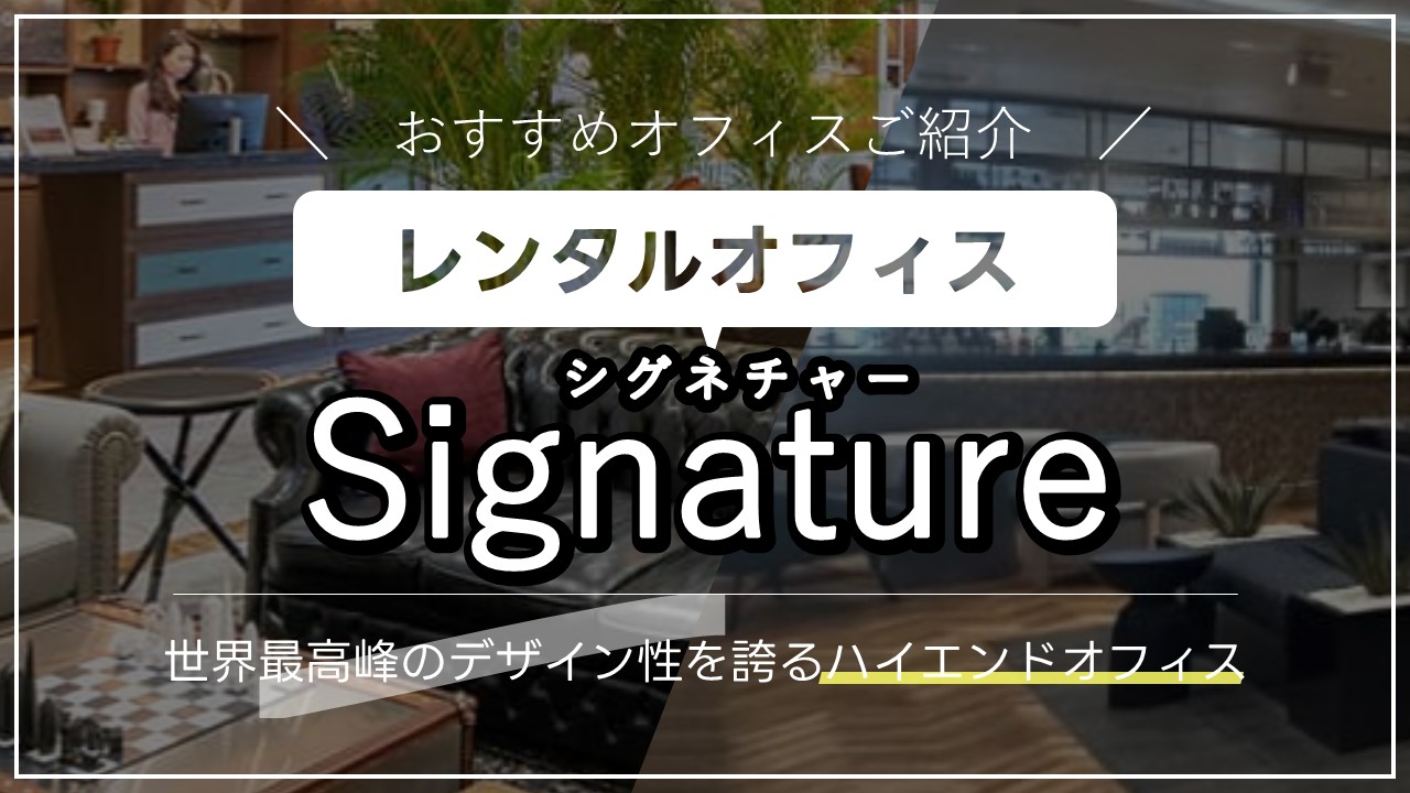 【Signature】ハイエンド向けのレンタルオフィス「シグネチャー」とは?高水準のビジネス環境を徹底的にご紹介(オフィスブランド紹介)