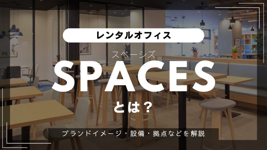 【SPACES】企業交流が生まれるレンタルオフィス「スペーシズ」とは？魅力的な設備・サービスをご紹介（オフィスブランド紹介）