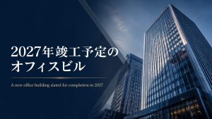 【最新版：東京都心再開発】2027年竣工予定のオフィスビル一覧（まとめ）